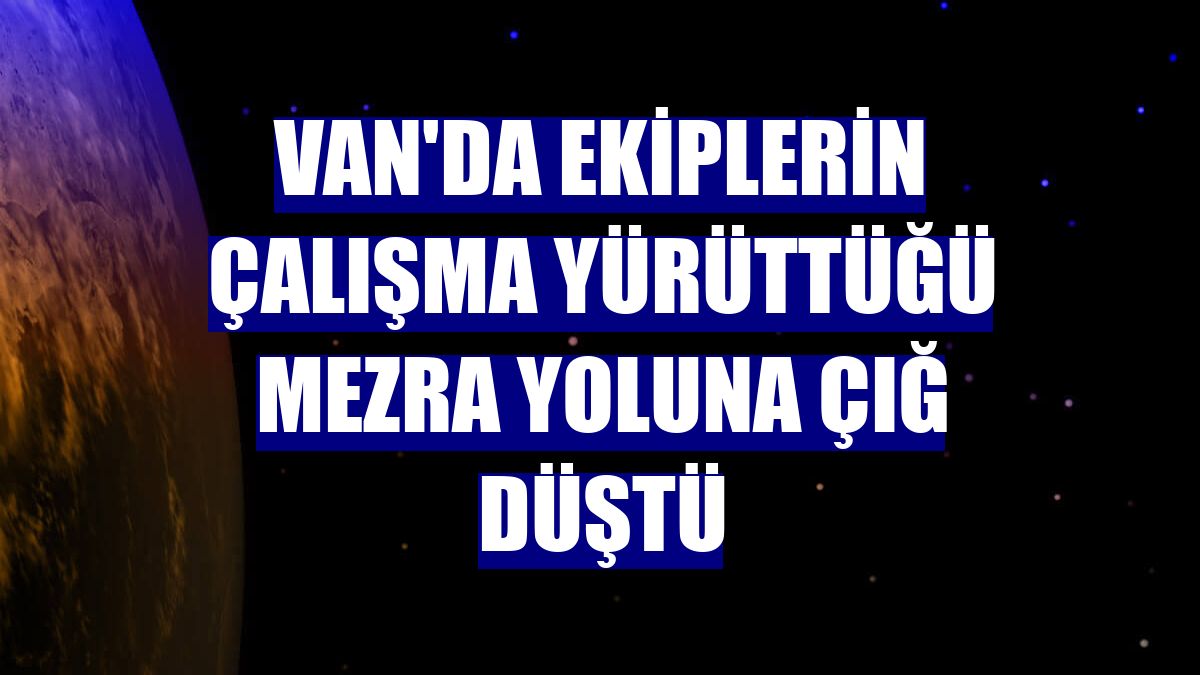 Van'da ekiplerin çalışma yürüttüğü mezra yoluna çığ düştü