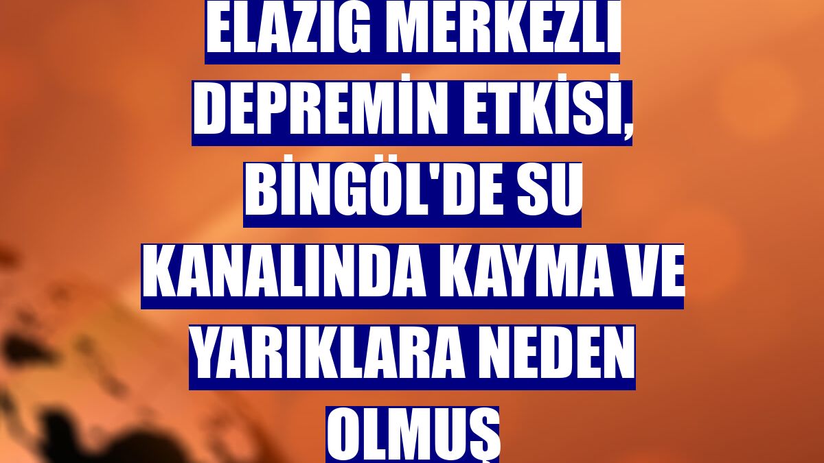 Elazığ merkezli depremin etkisi, Bingöl'de su kanalında kayma ve yarıklara neden olmuş