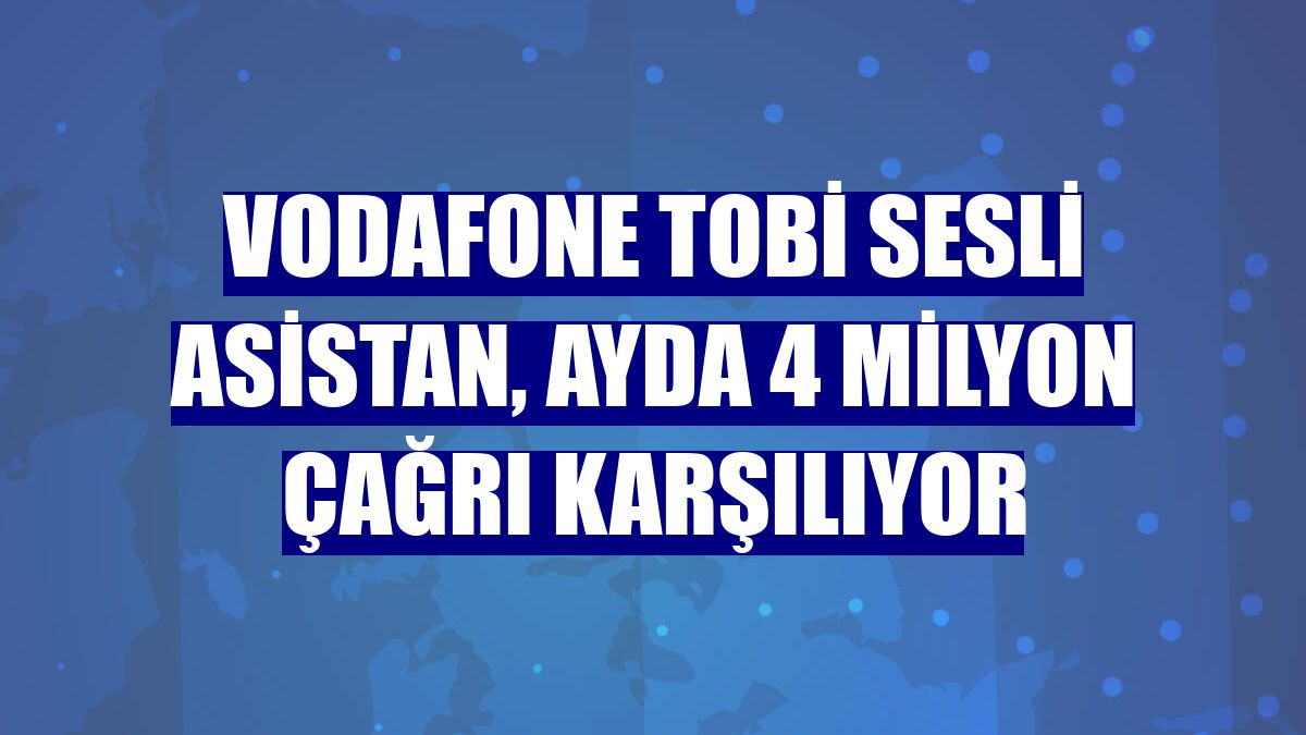 Vodafone TOBİ Sesli Asistan, ayda 4 milyon çağrı karşılıyor