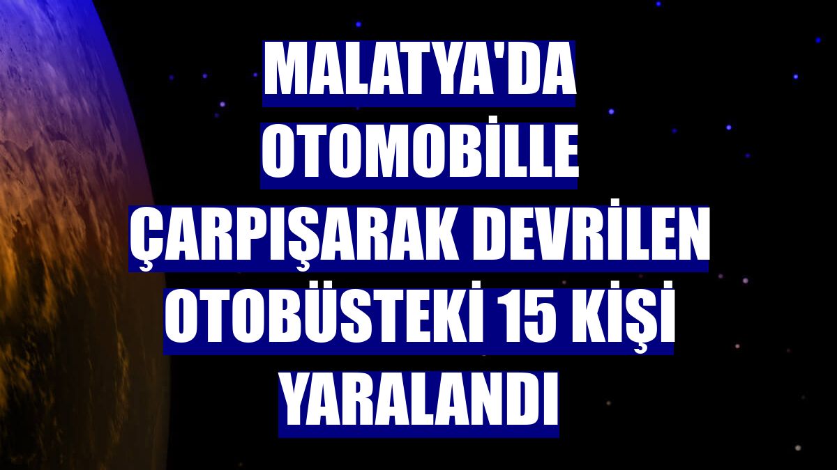 Malatya'da otomobille çarpışarak devrilen otobüsteki 15 kişi yaralandı