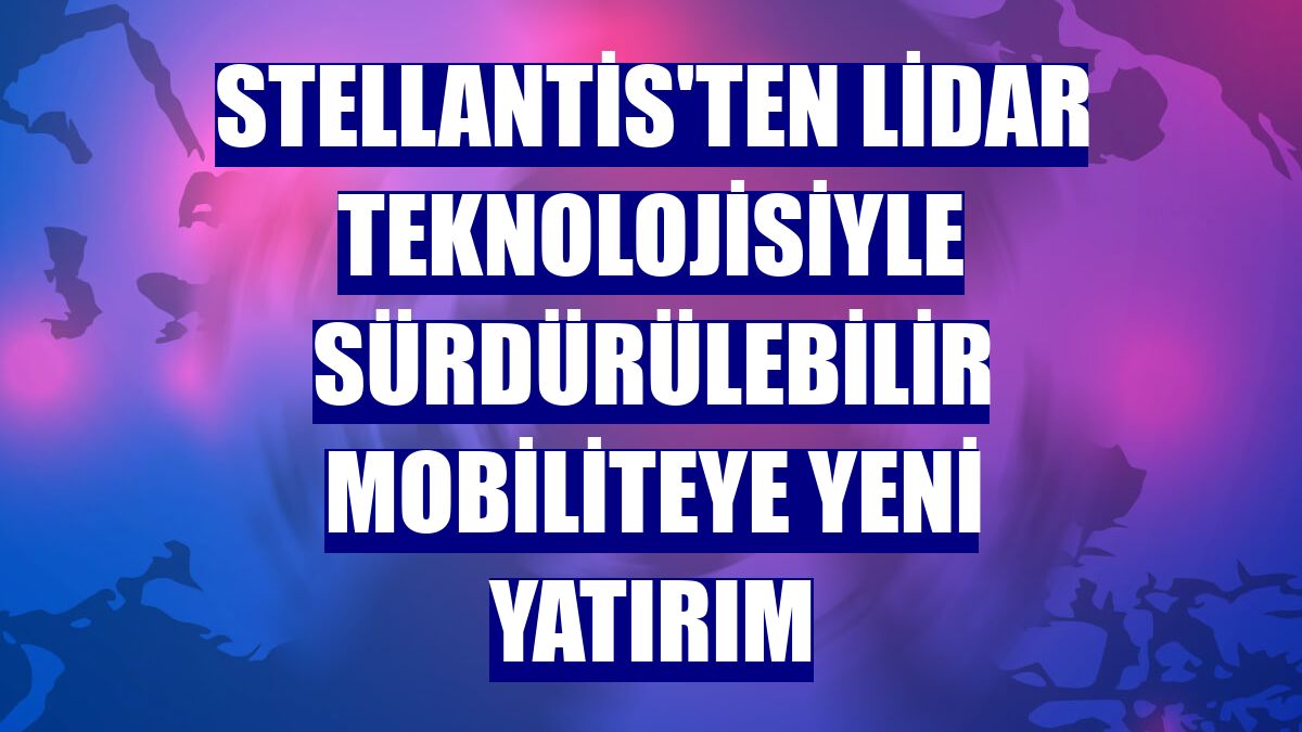 Stellantis'ten LiDAR teknolojisiyle sürdürülebilir mobiliteye yeni yatırım
