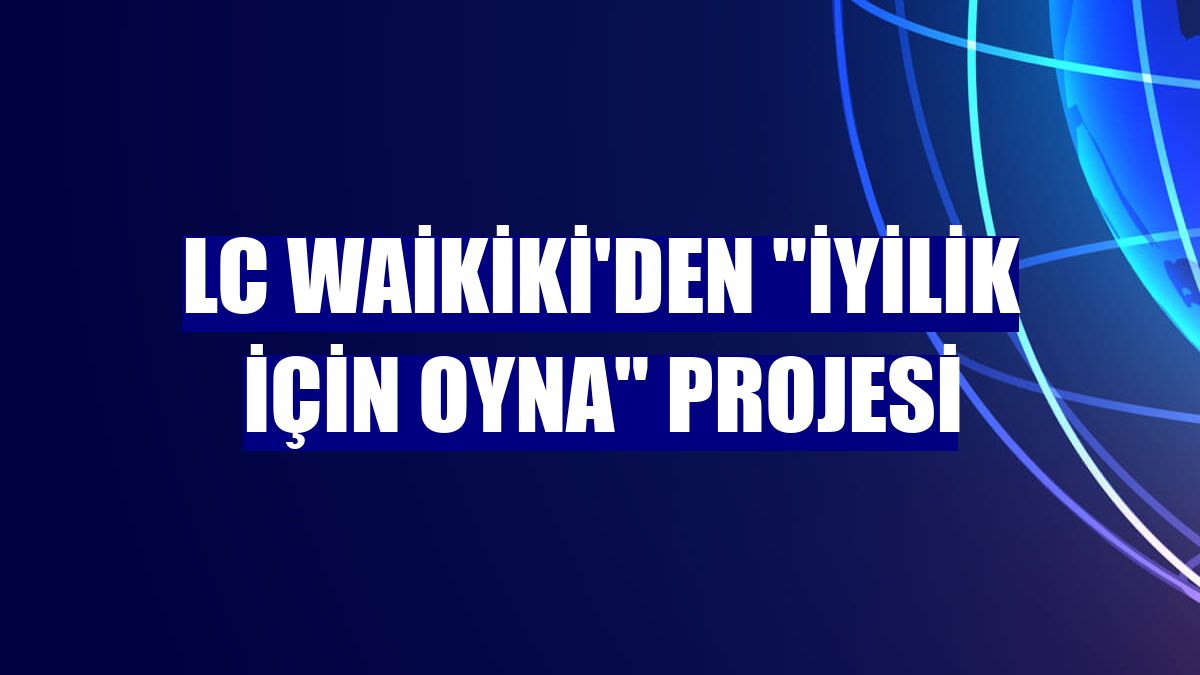 LC Waikiki'den "İyilik İçin Oyna" projesi