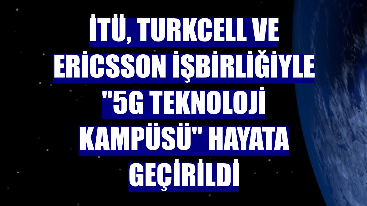 İTÜ, Turkcell ve Ericsson işbirliğiyle "5G Teknoloji Kampüsü" hayata geçirildi