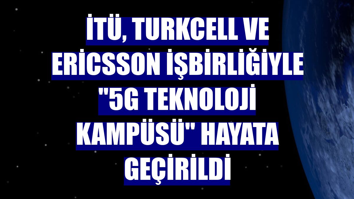 İTÜ, Turkcell ve Ericsson işbirliğiyle '5G Teknoloji Kampüsü' hayata geçirildi
