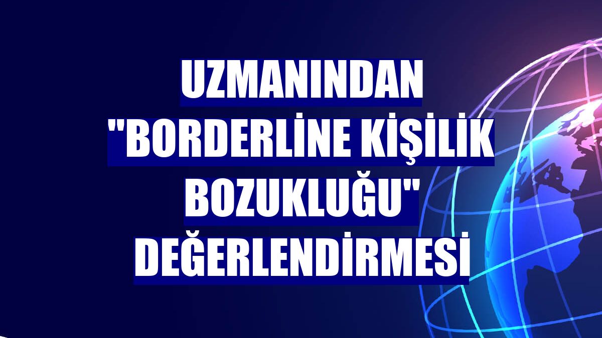 Uzmanından "borderline kişilik bozukluğu" değerlendirmesi