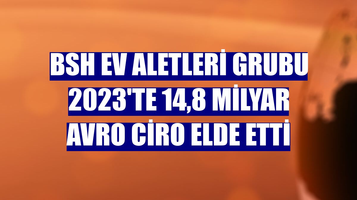 BSH Ev Aletleri Grubu 2023'te 14,8 milyar avro ciro elde etti