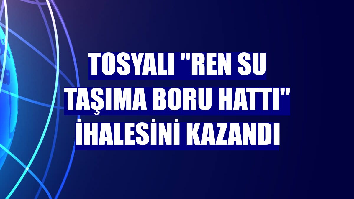 Tosyalı "Ren su taşıma boru hattı" ihalesini kazandı