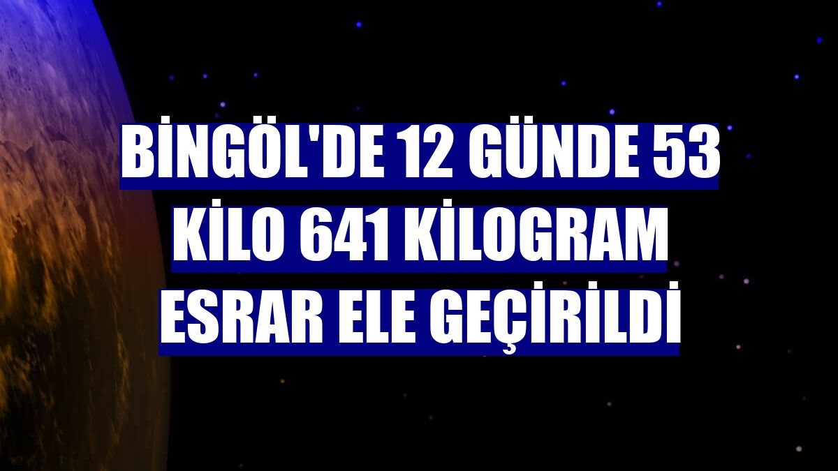 Bingöl'de 12 günde 53 kilo 641 kilogram esrar ele geçirildi