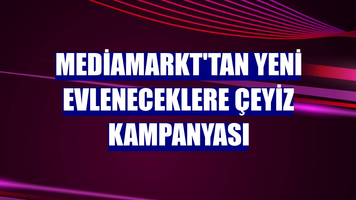 MediaMarkt'tan yeni evleneceklere çeyiz kampanyası