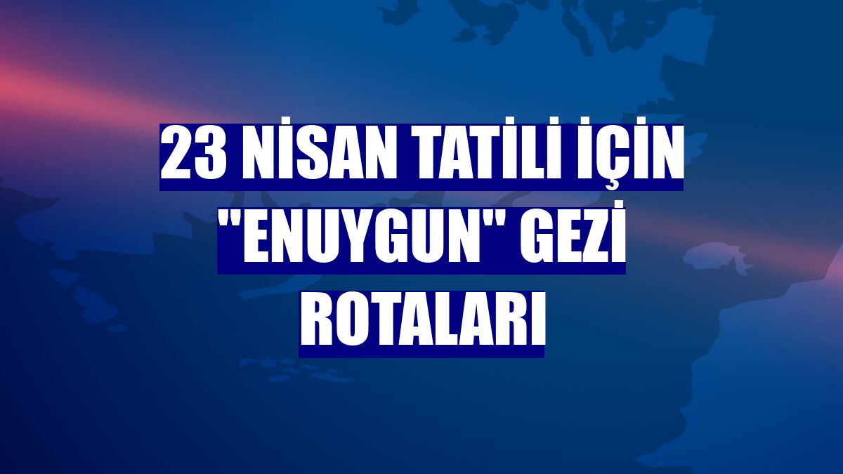 23 Nisan tatili için "Enuygun" gezi rotaları
