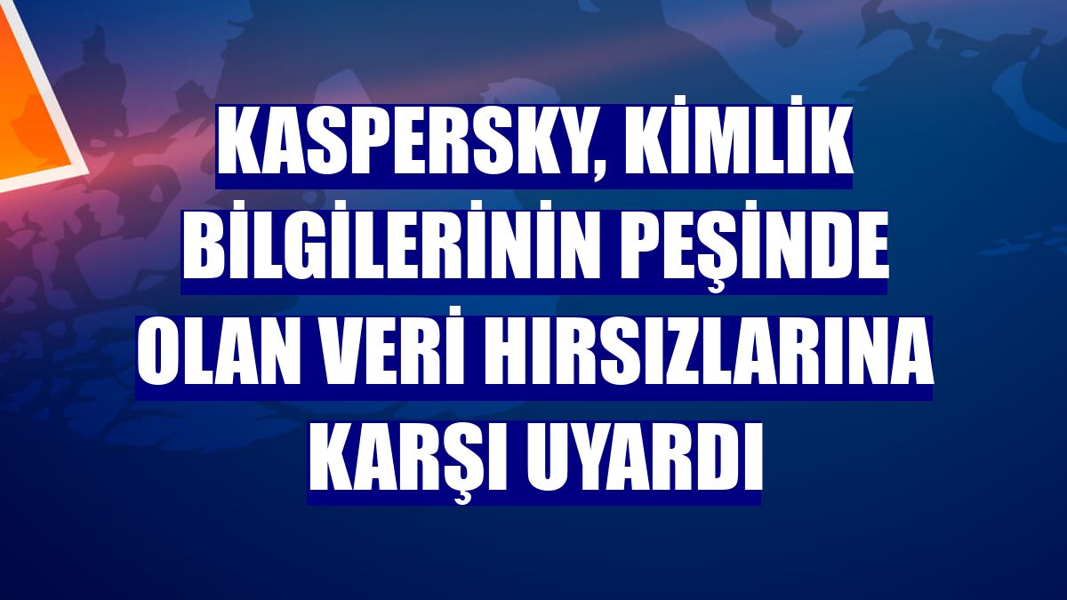 Kaspersky, kimlik bilgilerinin peşinde olan veri hırsızlarına karşı uyardı