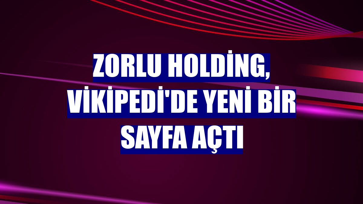 Zorlu Holding, Vikipedi'de yeni bir sayfa açtı