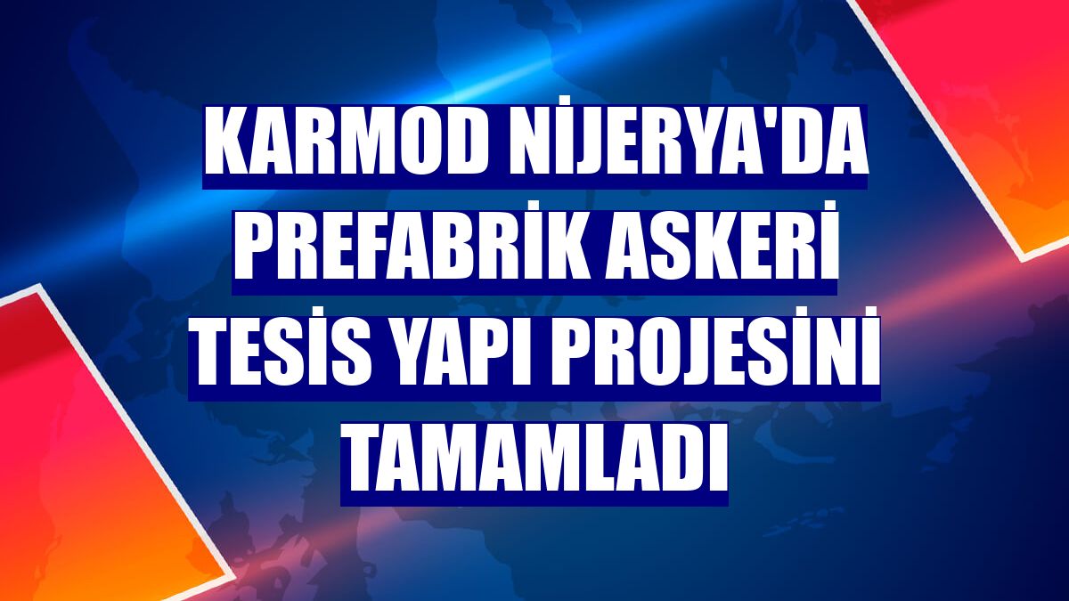 Karmod Nijerya'da prefabrik askeri tesis yapı projesini tamamladı