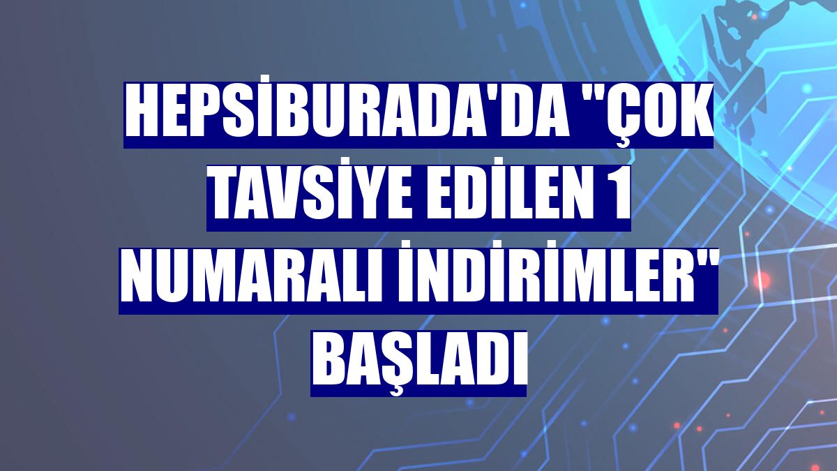 Hepsiburada'da 'Çok Tavsiye Edilen 1 Numaralı İndirimler' başladı