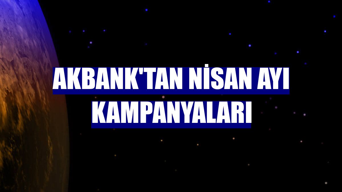 Akbank'tan nisan ayı kampanyaları