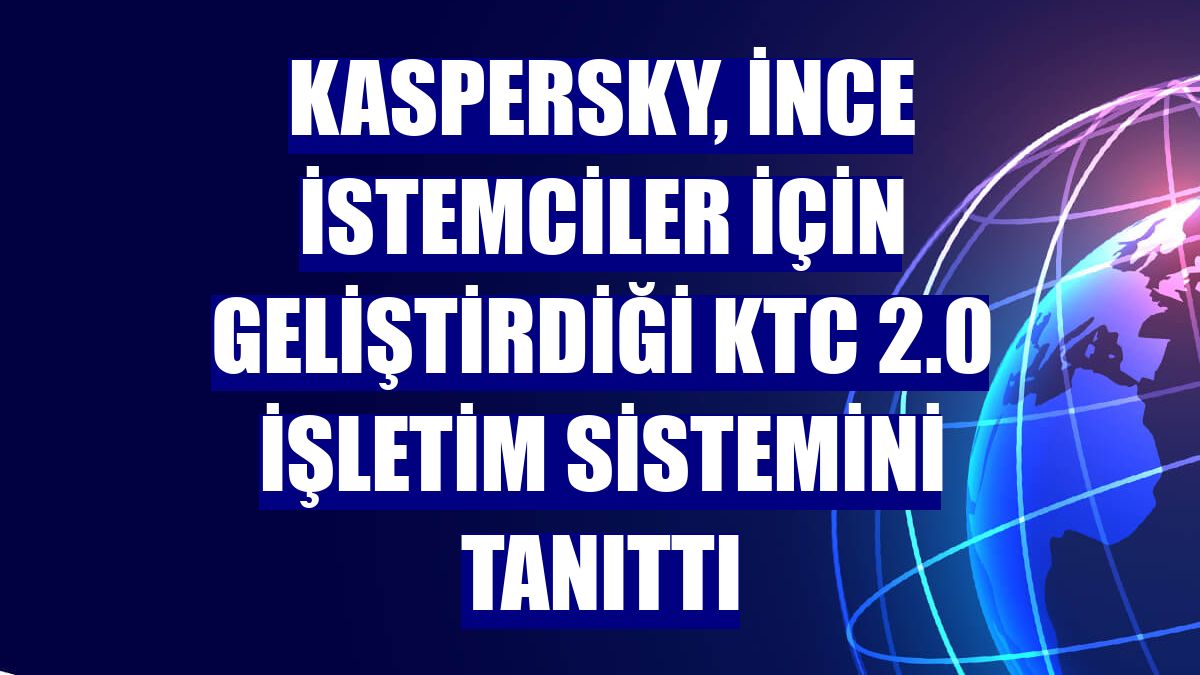 Kaspersky, ince istemciler için geliştirdiği KTC 2.0 işletim sistemini tanıttı