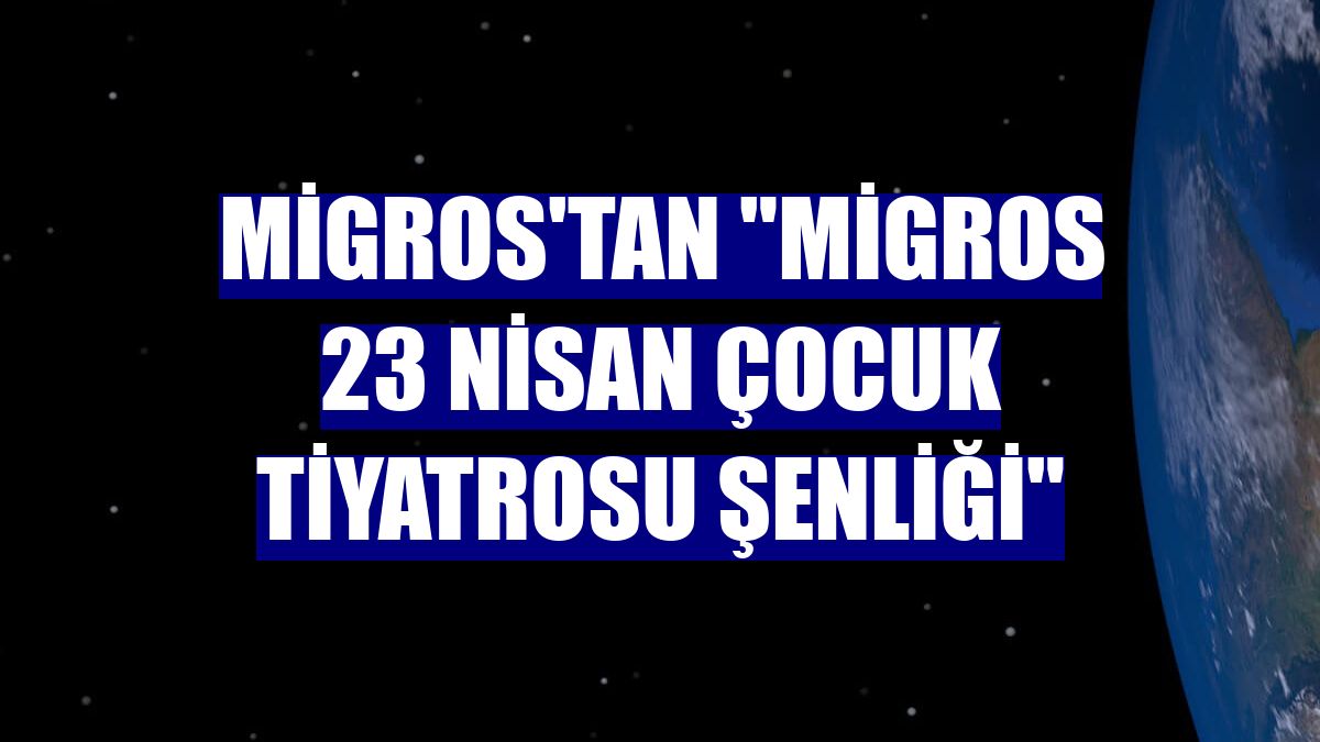 Migros'tan "Migros 23 Nisan Çocuk Tiyatrosu Şenliği"