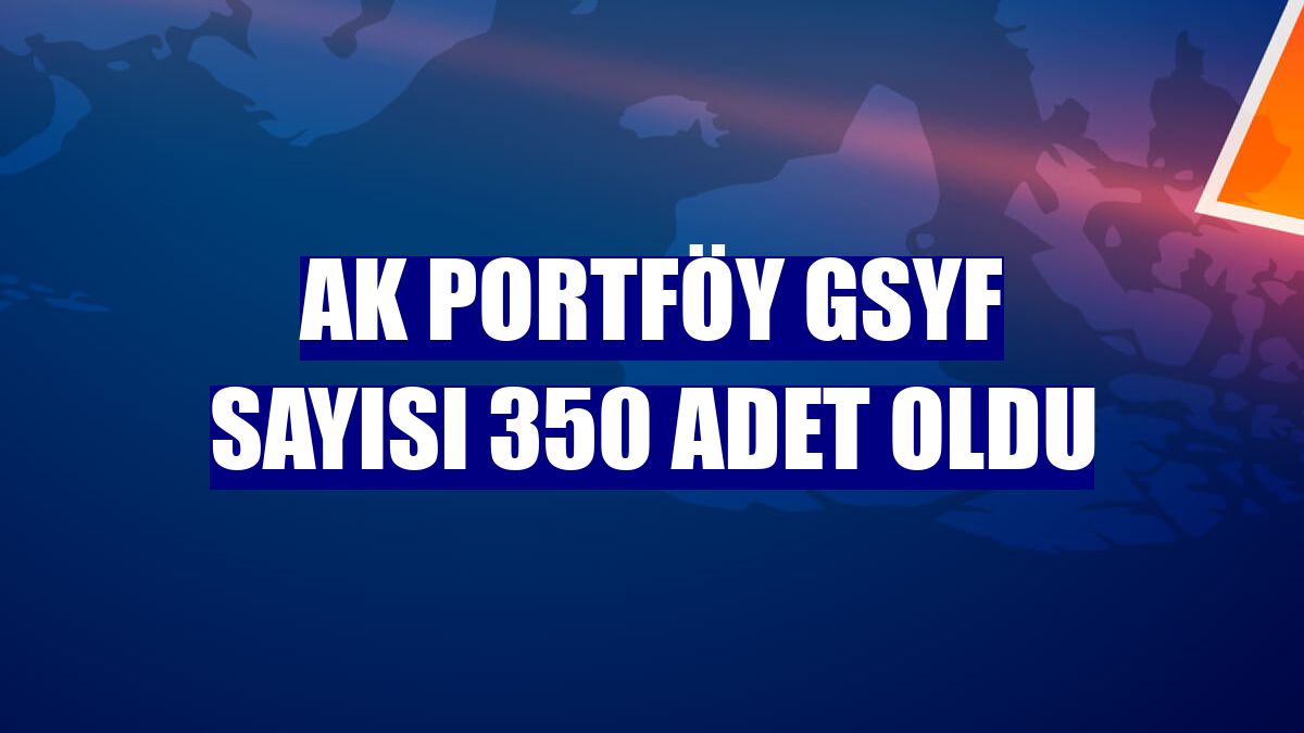 Ak Portföy GSYF sayısı 350 adet oldu