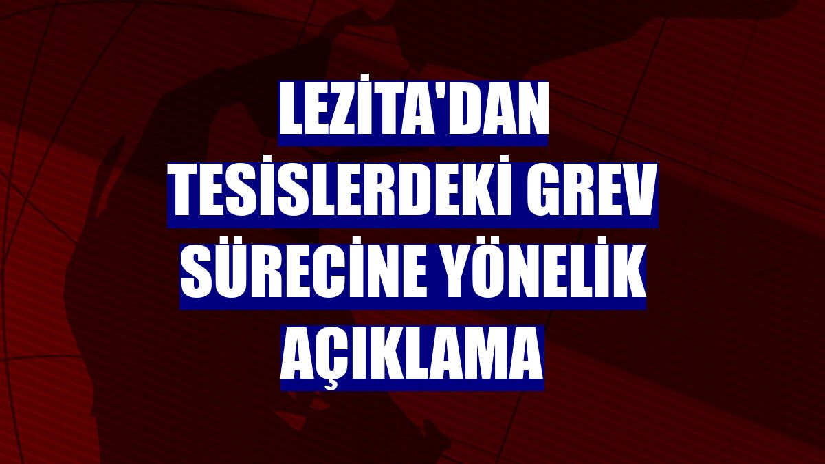 Lezita'dan tesislerdeki grev sürecine yönelik açıklama