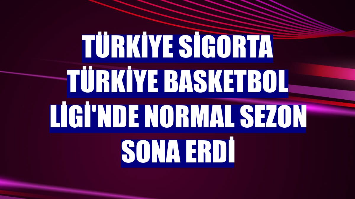 Türkiye Sigorta Türkiye Basketbol Ligi'nde normal sezon sona erdi