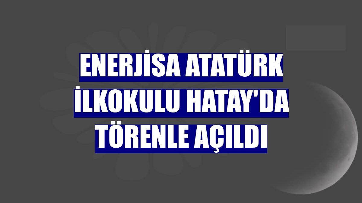 Enerjisa Atatürk İlkokulu Hatay'da törenle açıldı