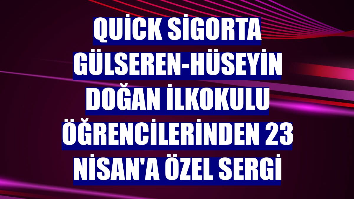 Quick Sigorta Gülseren-Hüseyin Doğan İlkokulu öğrencilerinden 23 Nisan'a özel sergi
