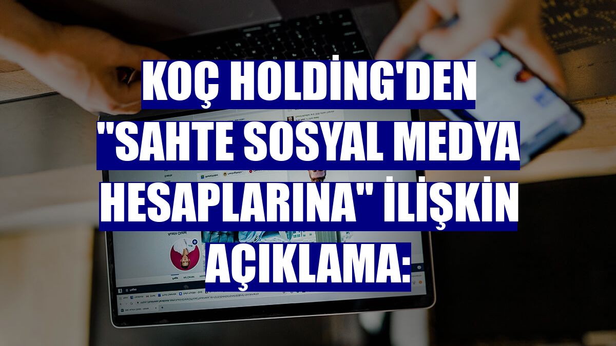 Koç Holding'den "sahte sosyal medya hesaplarına" ilişkin açıklama: