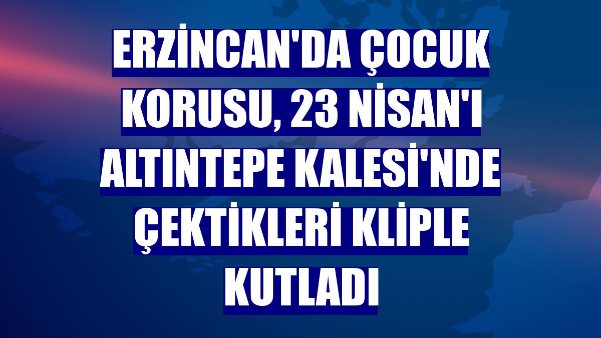Erzincan'da çocuk korusu, 23 Nisan'ı Altıntepe Kalesi'nde çektikleri kliple kutladı