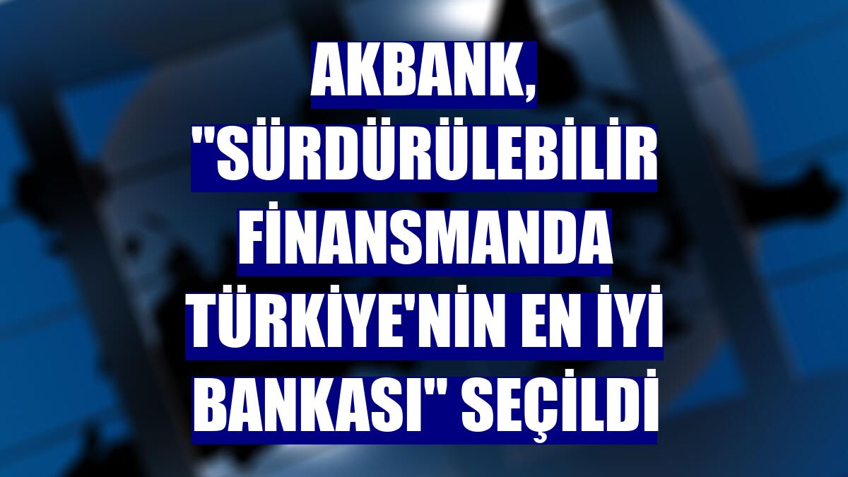 Akbank, "Sürdürülebilir Finansmanda Türkiye'nin En İyi Bankası" seçildi