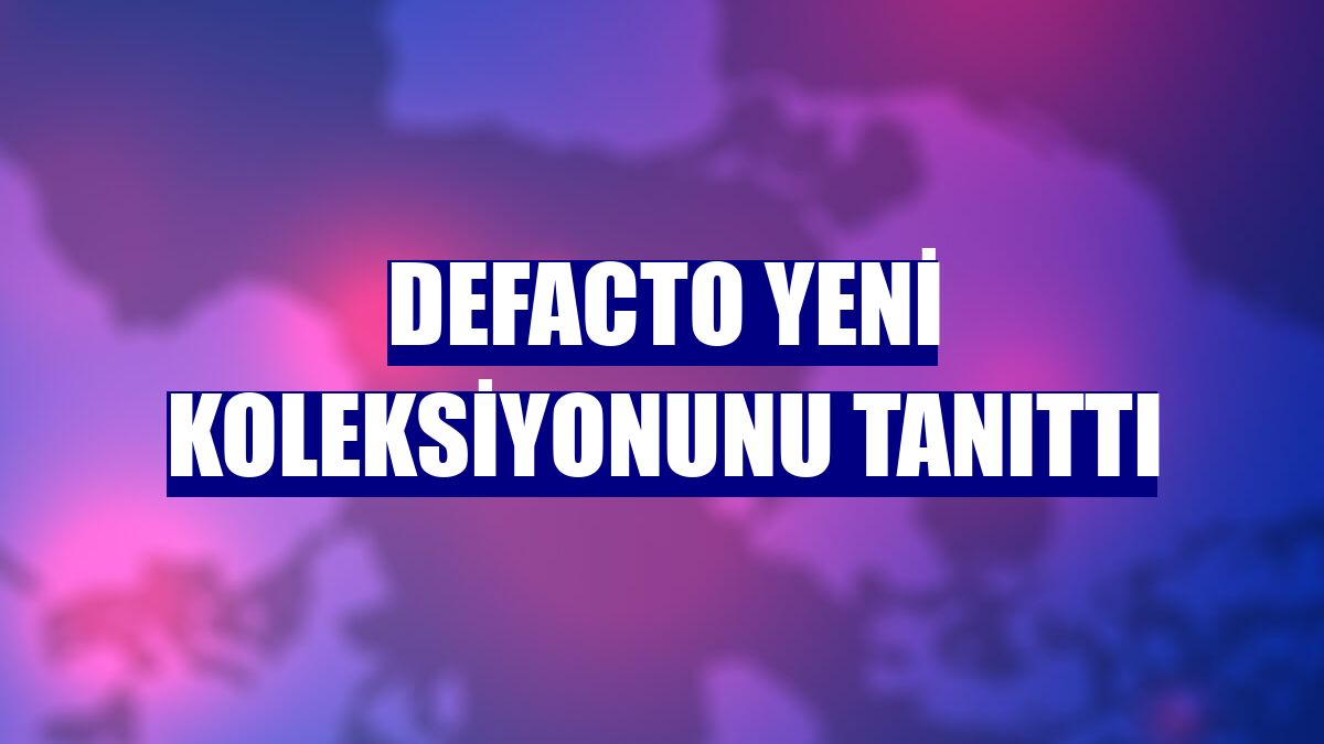 DeFacto yeni koleksiyonunu tanıttı