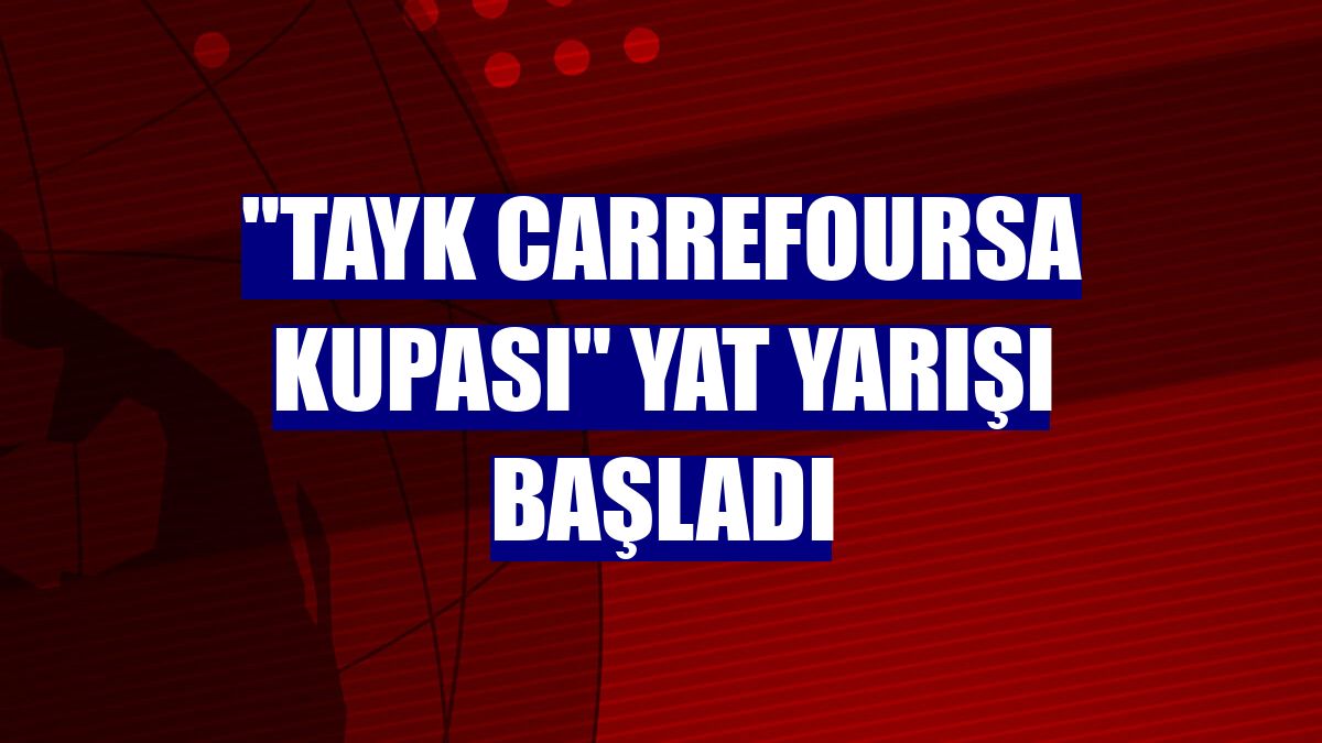 'TAYK CarrefourSA Kupası' yat yarışı başladı