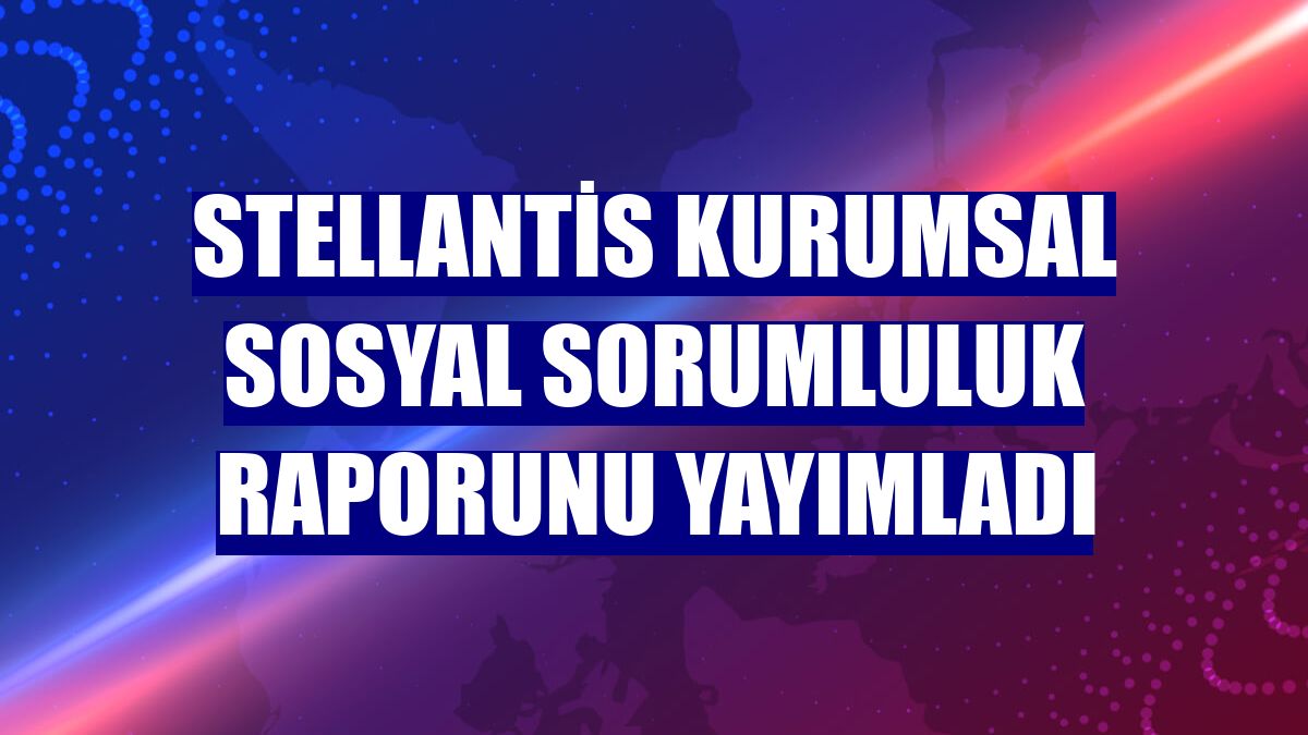 Stellantis Kurumsal Sosyal Sorumluluk Raporunu yayımladı