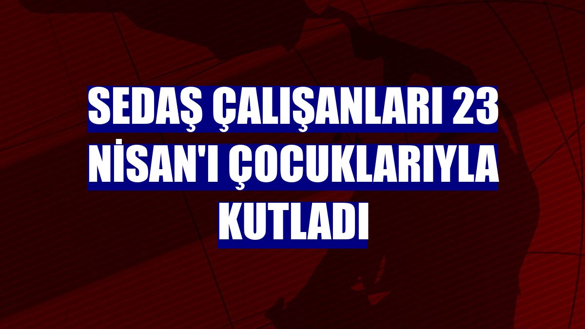 SEDAŞ çalışanları 23 Nisan'ı çocuklarıyla kutladı