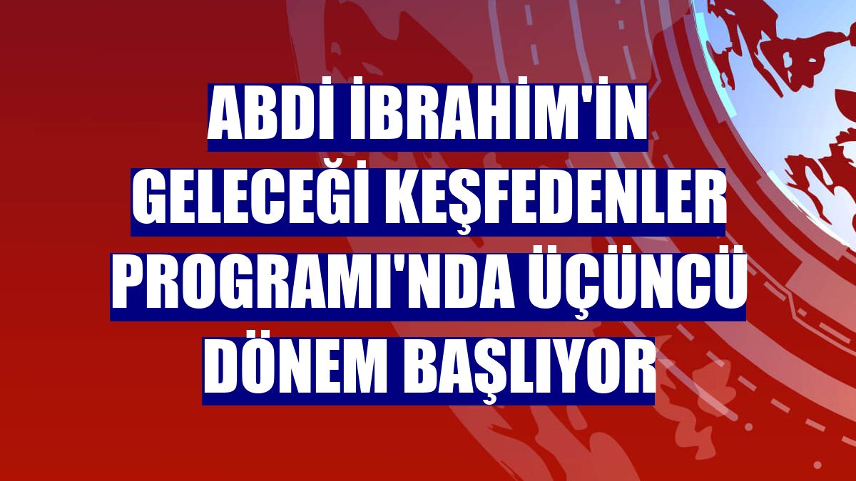 Abdi İbrahim'in Geleceği Keşfedenler Programı'nda üçüncü dönem başlıyor
