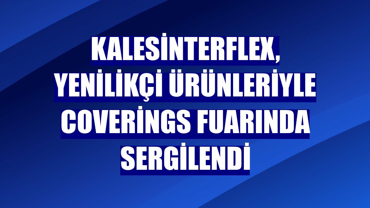 Kalesinterflex, yenilikçi ürünleriyle Coverings fuarında sergilendi