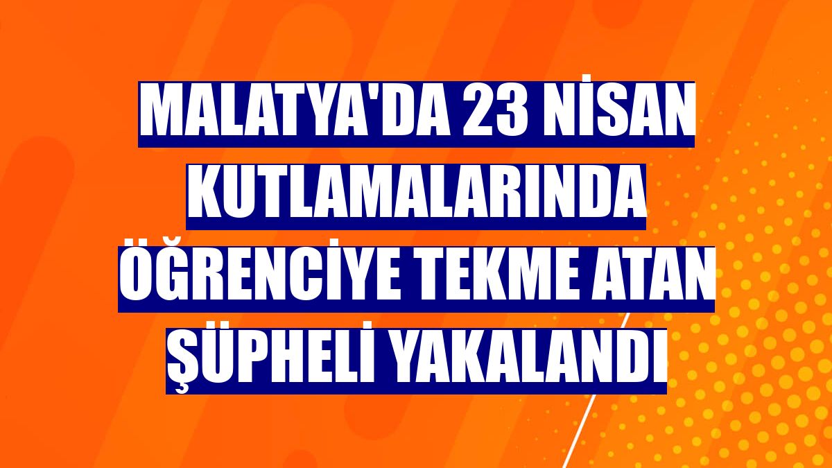 Malatya'da 23 Nisan kutlamalarında öğrenciye tekme atan şüpheli yakalandı