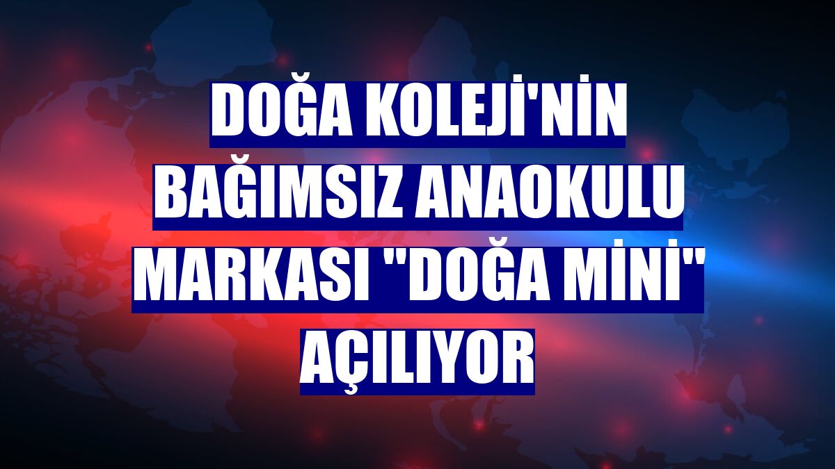 Doğa Koleji'nin bağımsız anaokulu markası "Doğa Mini" açılıyor