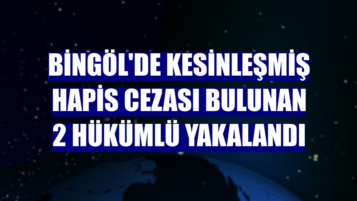 Bingöl'de kesinleşmiş hapis cezası bulunan 2 hükümlü yakalandı