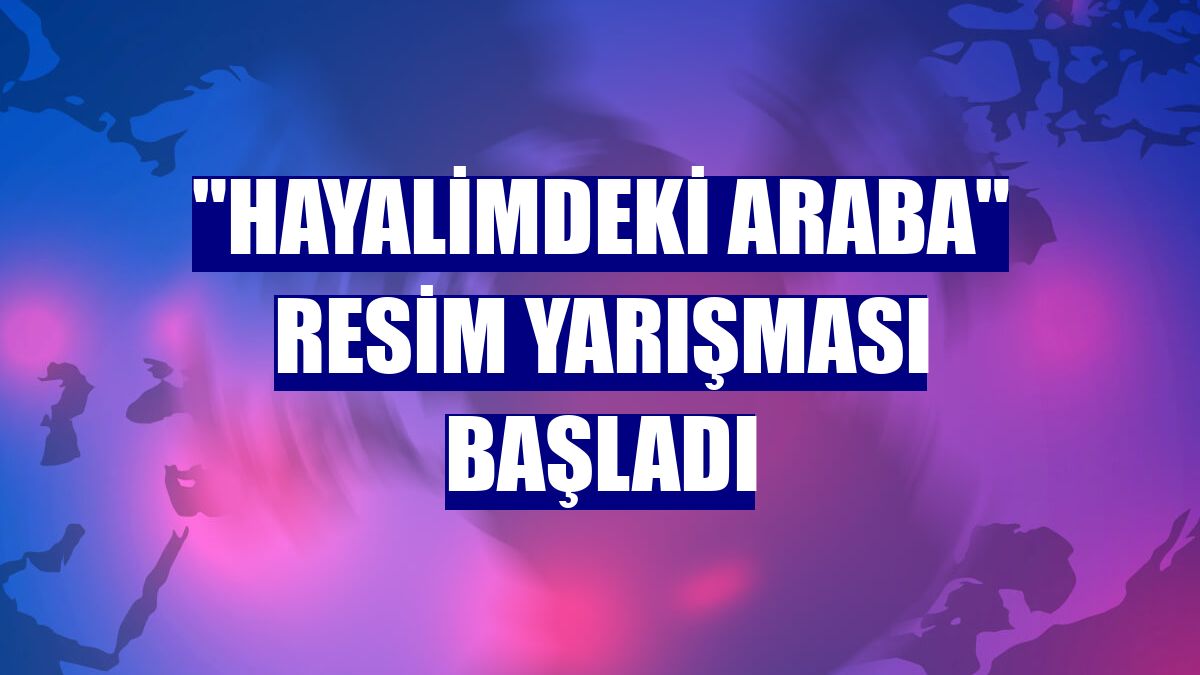 "Hayalimdeki Araba" resim yarışması başladı