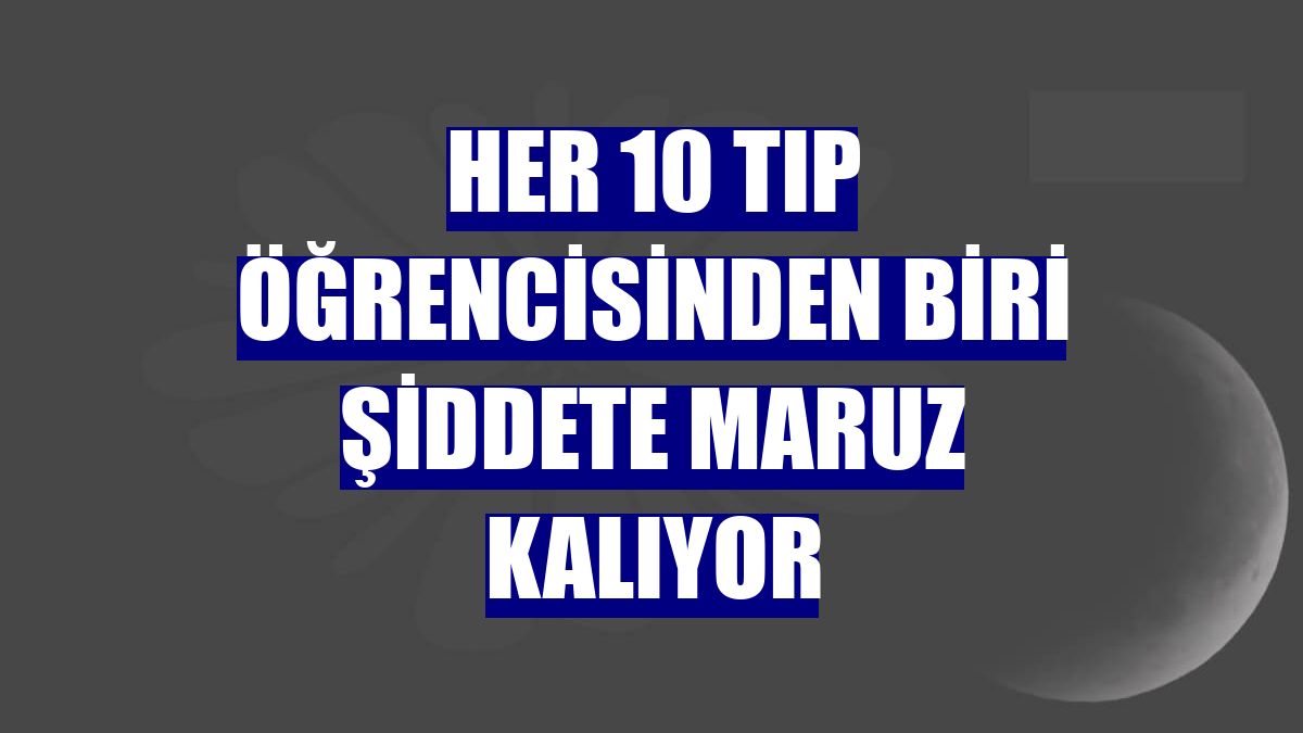 Her 10 tıp öğrencisinden biri şiddete maruz kalıyor