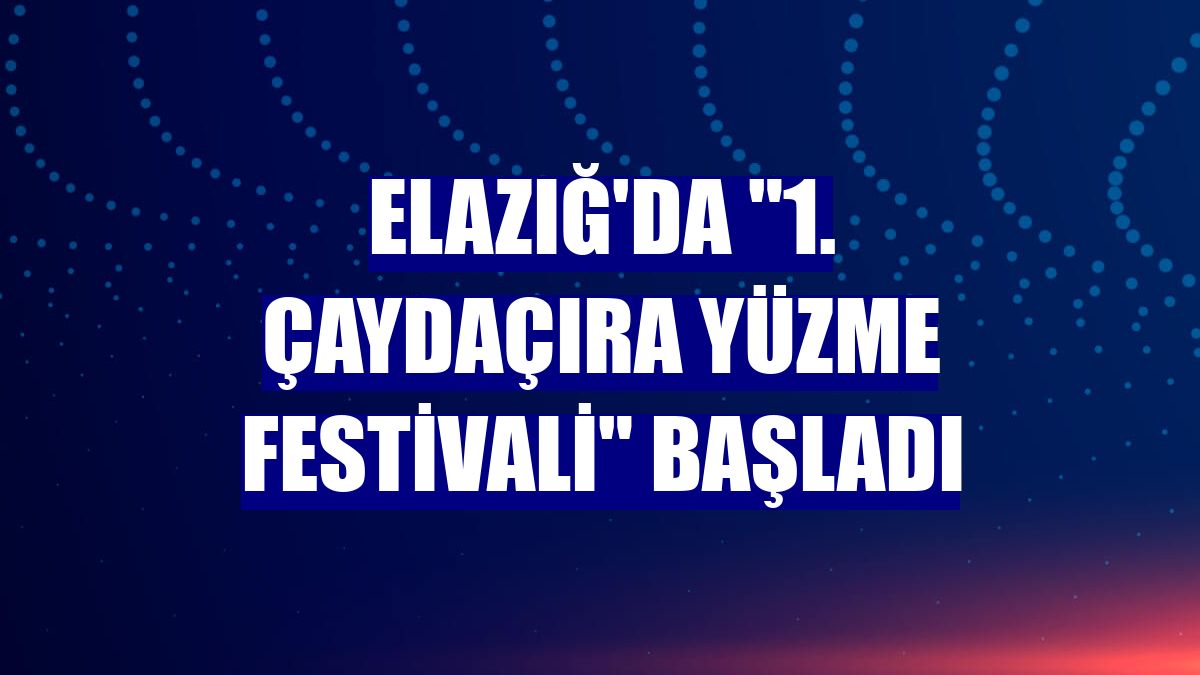 Elazığ'da '1. Çaydaçıra Yüzme Festivali' başladı
