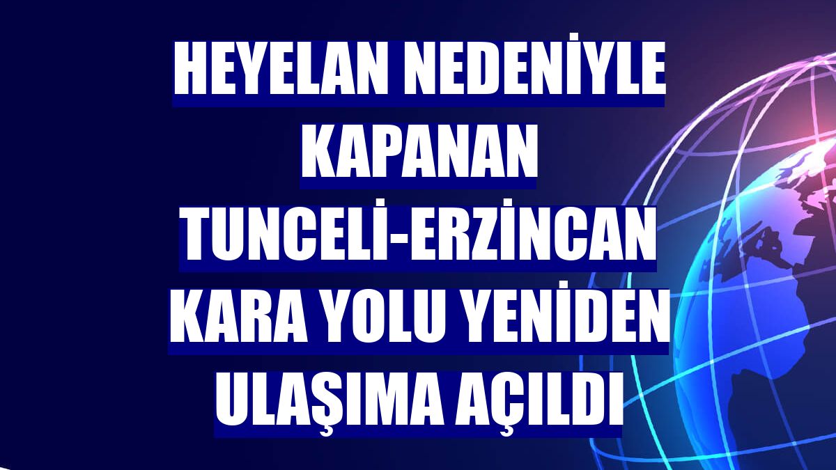 Heyelan nedeniyle kapanan Tunceli-Erzincan kara yolu yeniden ulaşıma açıldı