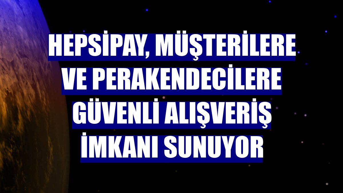 Hepsipay, müşterilere ve perakendecilere güvenli alışveriş imkanı sunuyor