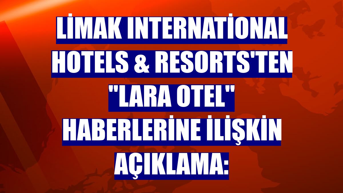 Limak International Hotels & Resorts'ten "Lara Otel" haberlerine ilişkin açıklama: