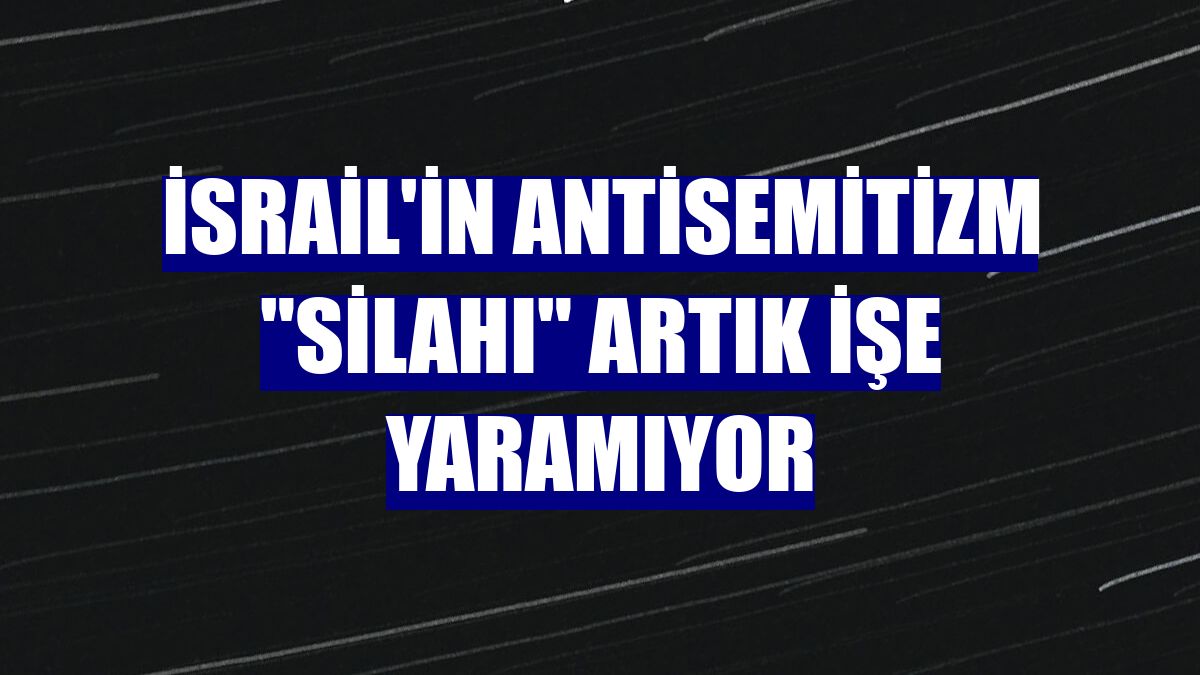 İsrail'in antisemitizm "silahı" artık işe yaramıyor