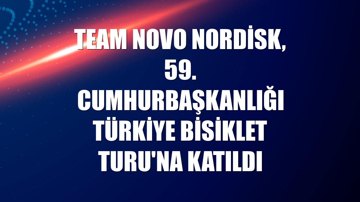 Team Novo Nordisk, 59. Cumhurbaşkanlığı Türkiye Bisiklet Turu'na katıldı