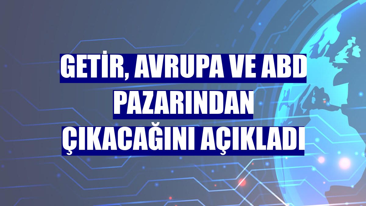 Getir, Avrupa ve ABD pazarından çıkacağını açıkladı