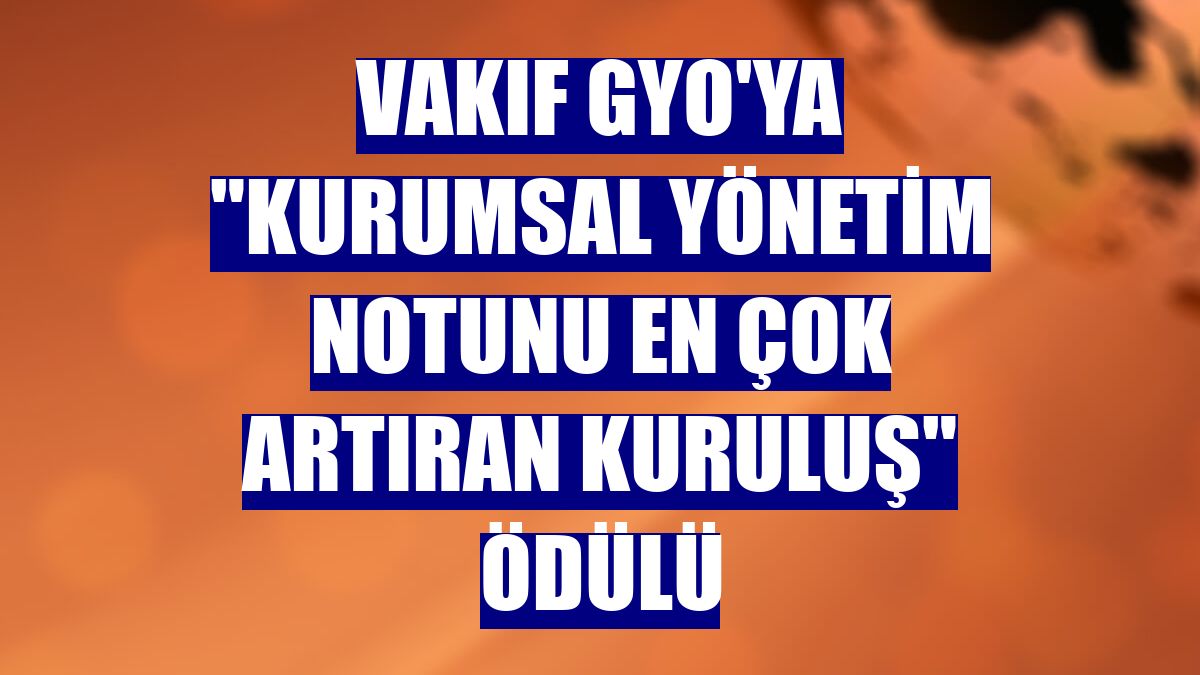 Vakıf GYO'ya "Kurumsal Yönetim Notunu En Çok Artıran Kuruluş" ödülü