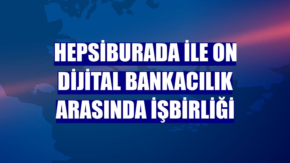 Hepsiburada ile ON Dijital Bankacılık arasında işbirliği