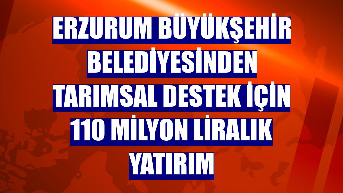 Erzurum Büyükşehir Belediyesinden tarımsal destek için 110 milyon liralık yatırım